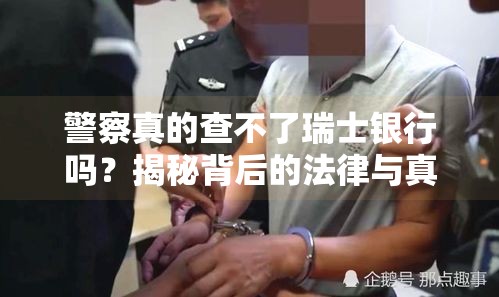 警察真的查不了瑞士银行吗?揭秘背后的法律与真相 警察真的查不了瑞士银行吗?揭秘背后的法律与真相