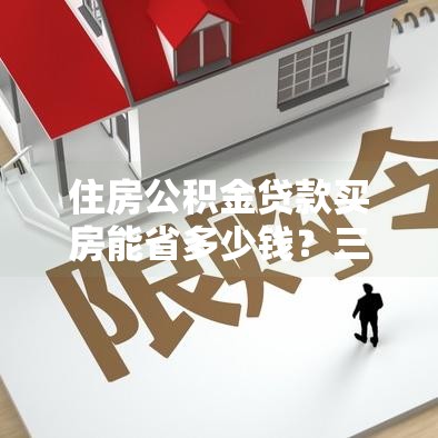 住房公积金贷款买房能省多少钱？三大优惠全解析