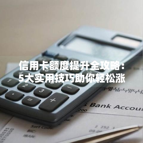 信用卡额度提升全攻略：5大实用技巧助你轻松涨额度