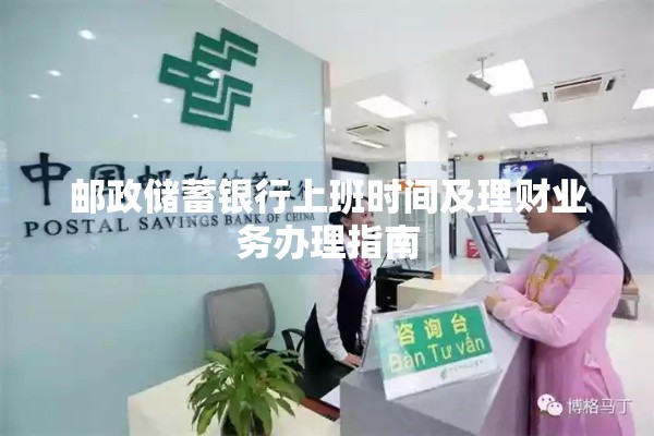 邮政储蓄银行上班时间及理财业务办理指南