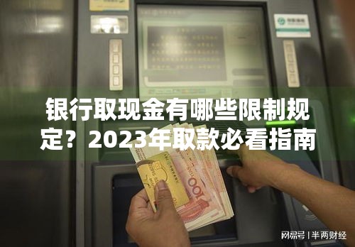 银行取现金有哪些限制规定？2023年取款必看指南