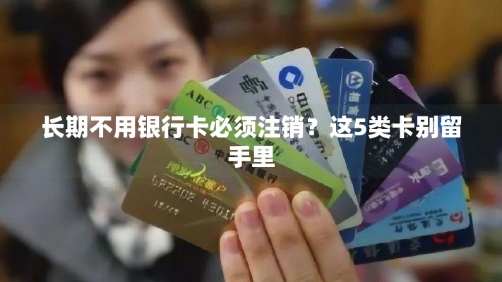 长期不用银行卡必须注销？这5类卡别留手里
