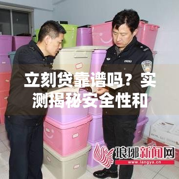 立刻贷靠谱吗？实测揭秘安全性和申请流程！