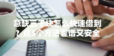 急缺三千块怎么快速借到？这5个方法靠谱又安全