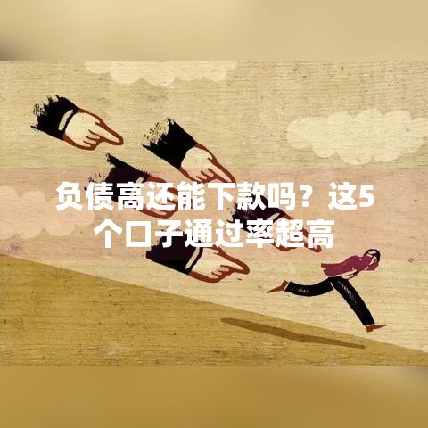 负债高还能下款吗？这5个口子通过率超高