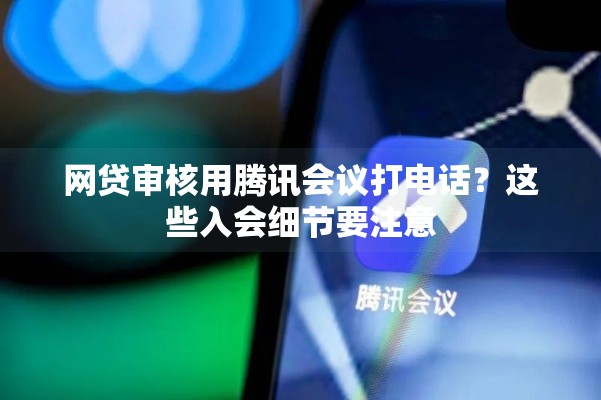 网贷审核用腾讯会议打电话?这些入会细节要注意 网贷审核用腾讯会议打电话?这些入会细节要注意