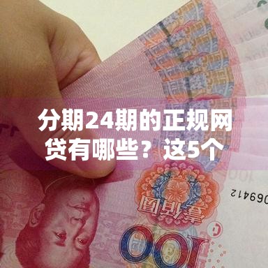 分期24期的正规网贷有哪些？这5个平台靠谱又灵活！