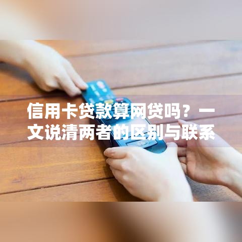 信用卡贷款算网贷吗？一文说清两者的区别与联系