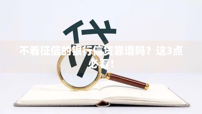 不看征信的银行信贷靠谱吗？这3点必看！