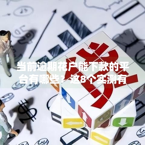 当前逾期花户能下款的平台有哪些？这8个实测有效