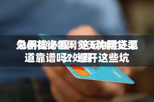 急用钱必看!这5种网贷渠道靠谱吗?避开这些坑 急用钱必看!这5种网贷渠道靠谱吗?避开这些坑