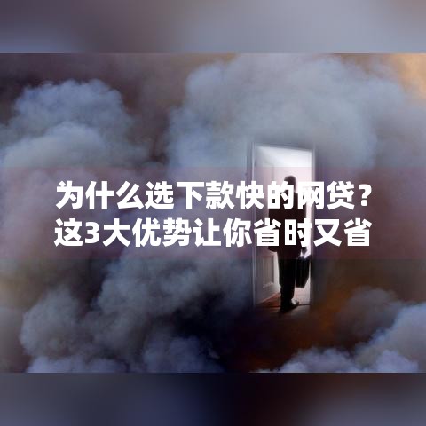 为什么选下款快的网贷？这3大优势让你省时又省心！