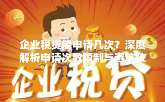 企业税贷能申请几次？深度解析申请次数限制与避坑技巧