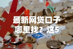 最新网贷口子哪里找？这5个渠道靠谱又实用！