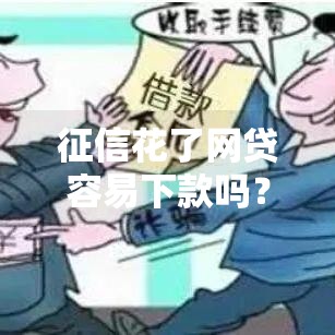 征信花了网贷容易下款吗？这几点你必须知道！