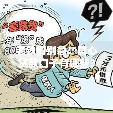 老铁们别急！良心贷款口子有哪些？这8个正规网贷平台值得推荐