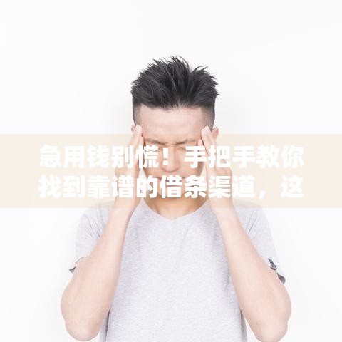 急用钱别慌!手把手教你找到靠谱的借条渠道,这些口子必须收藏! 急用钱别慌!手把手教你找到靠谱的借条渠道,这些口子必须收藏!