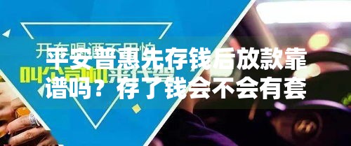 平安普惠先存钱后放款靠谱吗？存了钱会不会有套路？