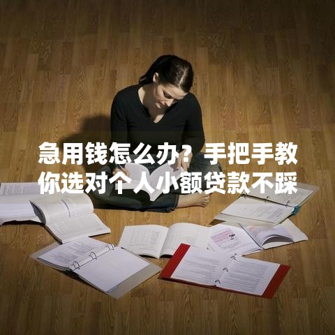 急用钱怎么办？手把手教你选对个人小额贷款不踩雷