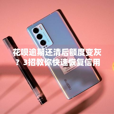 花呗逾期还清后额度变灰？3招教你快速恢复信用