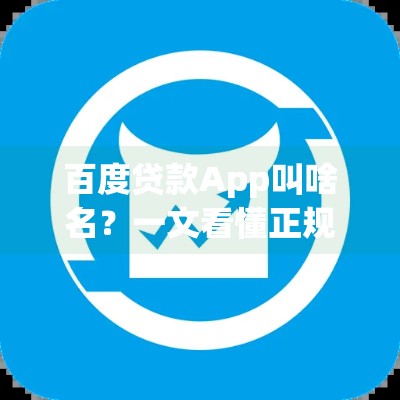 百度贷款App叫啥名?一文看懂正规平台怎么选! 百度贷款App叫啥名?一文看懂正规平台怎么选!