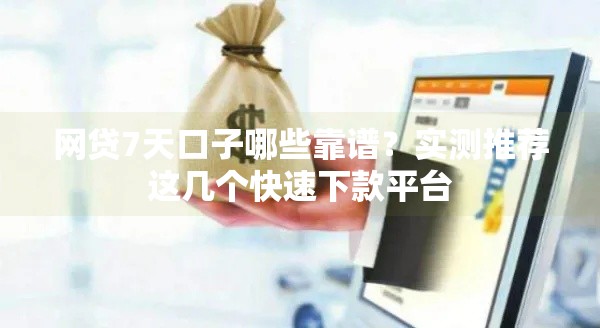 网贷7天口子哪些靠谱？实测推荐这几个快速下款平台
