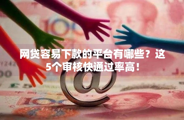 网贷容易下款的平台有哪些？这5个审核快通过率高！