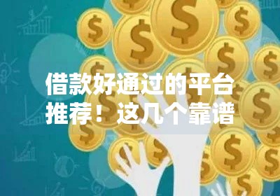 借款好通过的平台推荐！这几个靠谱口子下款快
