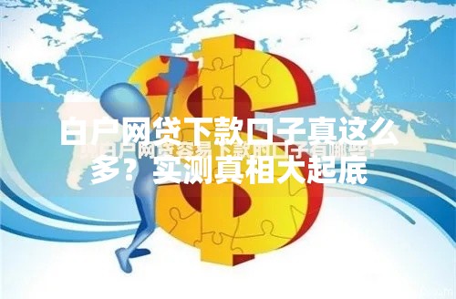 白户网贷下款口子真这么多？实测真相大起底