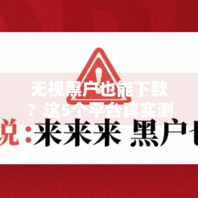 无视黑户也能下款？这5个平台真实测评，急用钱必看！