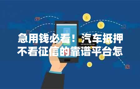 急用钱必看！汽车抵押不看征信的靠谱平台怎么选