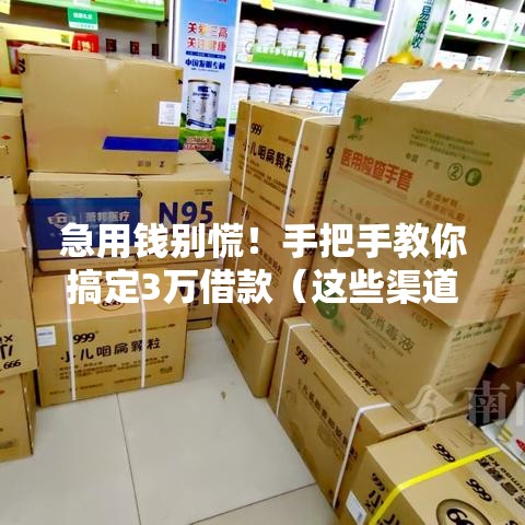 急用钱别慌！手把手教你搞定3万借款（这些渠道真的稳）