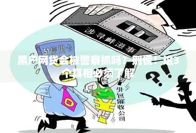 黑户网贷会被警察抓吗？别慌！这3个真相必须了解