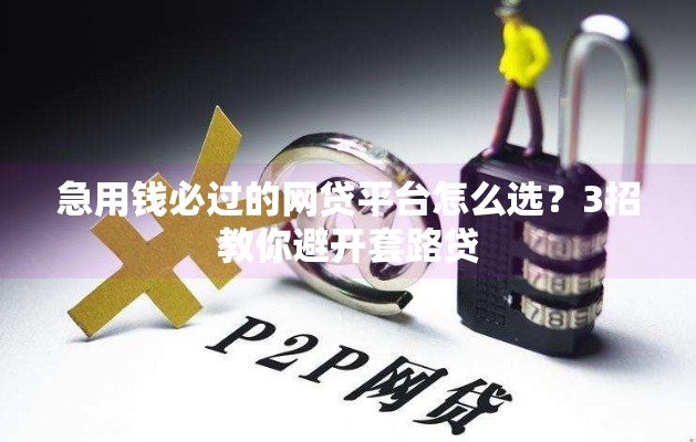 急用钱必过的网贷平台怎么选？3招教你避开套路贷