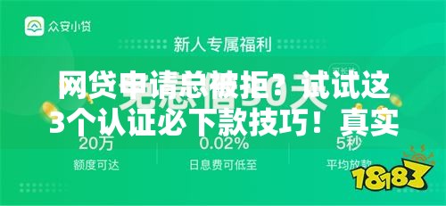 网贷申请总被拒？试试这3个认证必下款技巧！真实经验分享