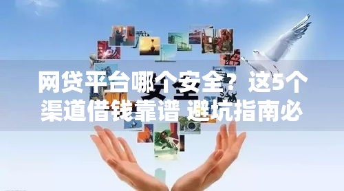 网贷平台哪个安全？这5个渠道借钱靠谱 避坑指南必看