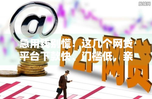 急用钱别慌！这几个网贷平台下款快、门槛低，亲测靠谱推荐！