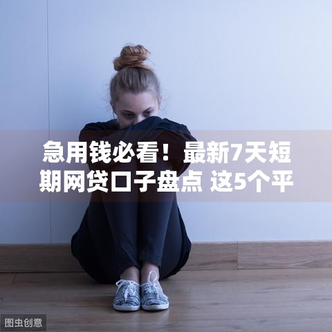 急用钱必看！最新7天短期网贷口子盘点 这5个平台下款快审核松