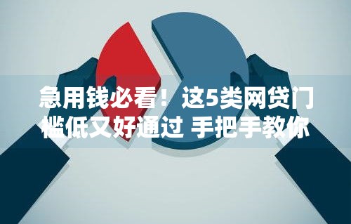 急用钱必看！这5类网贷门槛低又好通过 手把手教你避坑