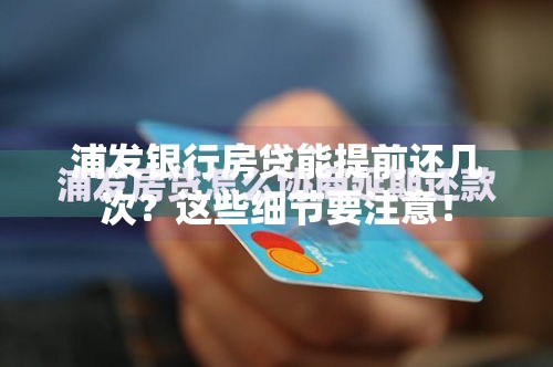 浦发银行房贷能提前还几次？这些细节要注意！