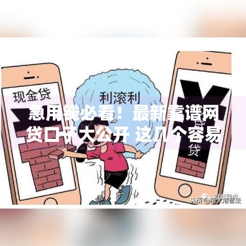 急用钱必看!最新靠谱网贷口子大公开 这几个容易下款 急用钱必看!最新靠谱网贷口子大公开 这几个容易下款