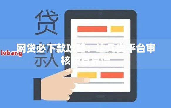 网贷必下款攻略：这几类平台审核快且靠谱