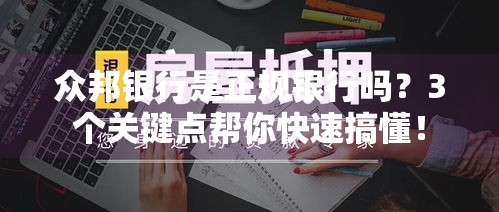 众邦银行是正规银行吗？3个关键点帮你快速搞懂！