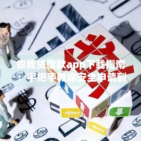 你我贷借款app下载指南:手把手教你安全申请到账快 你我贷借款app下载指南:手把手教你安全申请到账快