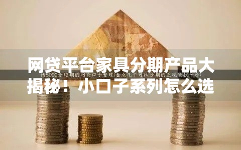 网贷平台家具分期产品大揭秘!小口子系列怎么选最划算? 网贷平台家具分期产品大揭秘!小口子系列怎么选最划算?
