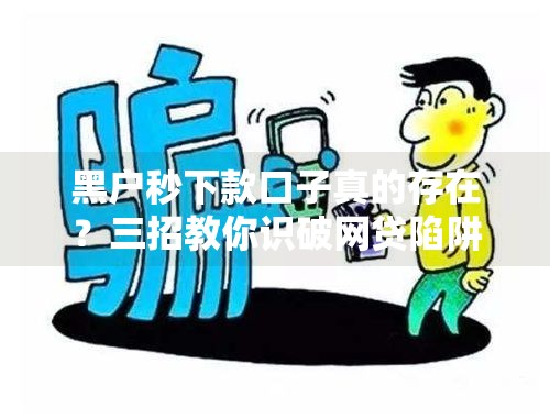 黑户秒下款口子真的存在？三招教你识破网贷陷阱