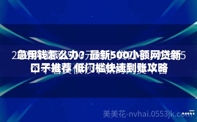 急用钱怎么办？最新500小额网贷新口子推荐 低门槛快速到账攻略