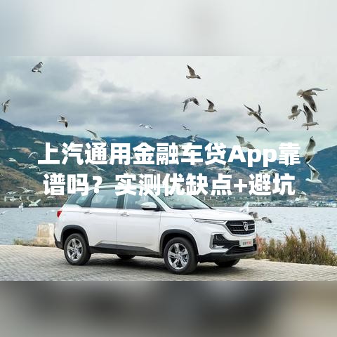上汽通用金融车贷App靠谱吗？实测优缺点+避坑指南