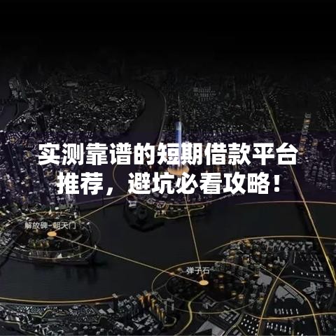 实测靠谱的短期借款平台推荐，避坑必看攻略！