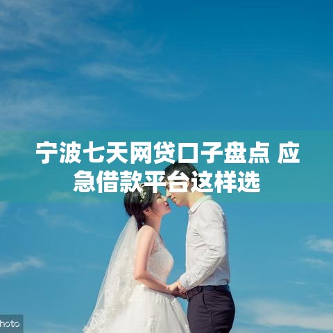 宁波七天网贷口子盘点 应急借款平台这样选